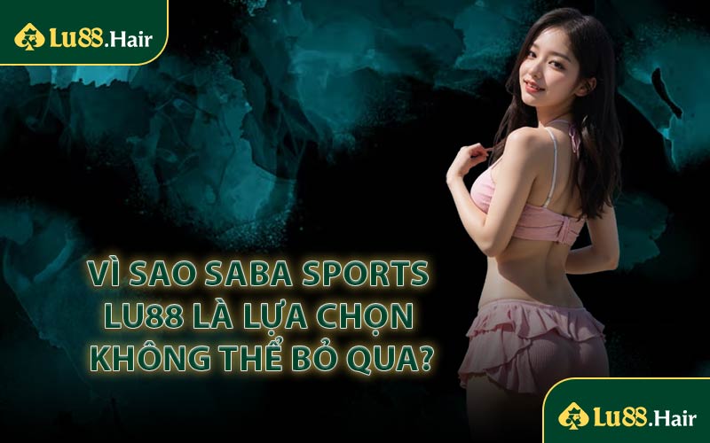 Vì Sao Saba Sports LU88 Là Lựa Chọn Không Thể Bỏ Qua?