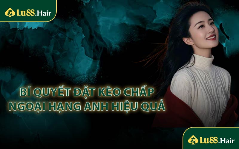 Bí Quyết Đặt Kèo Chấp Ngoại Hạng Anh Hiệu Quả 