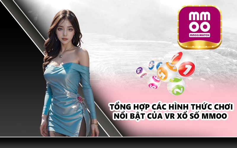 Tổng hợp các hình thức chơi nổi bật của VR Xổ Số MMOO
