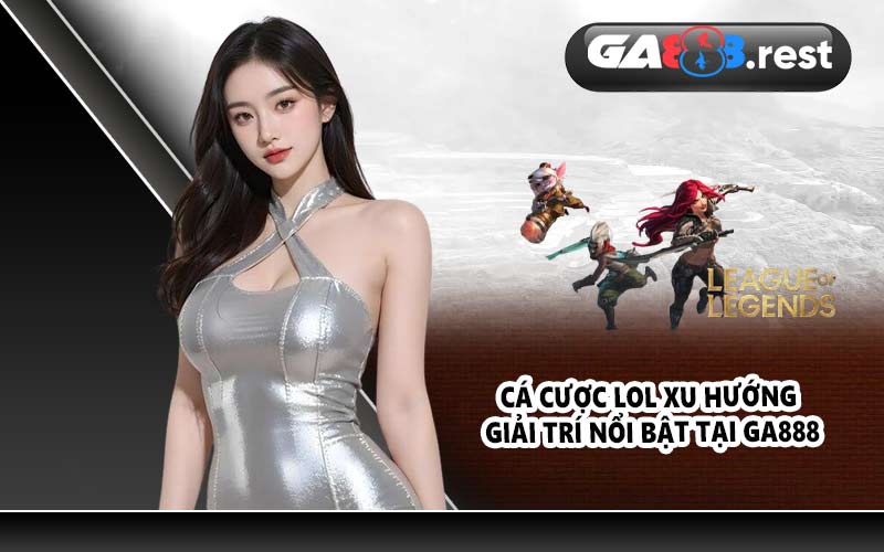 Cá cược LOL – Xu hướng giải trí nổi bật tại Ga888