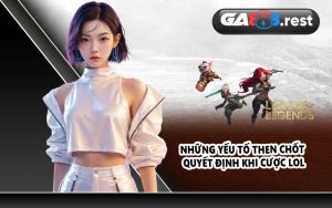 Những yếu tố then chốt quyết định khi cược LOL