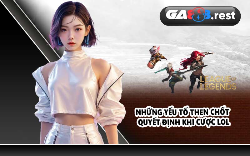 Những yếu tố then chốt quyết định khi cược LOL