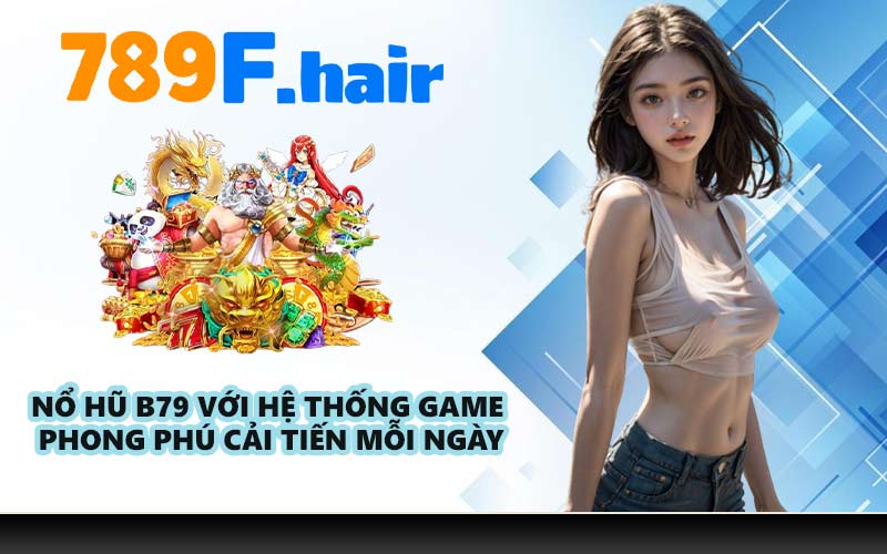 Nổ hũ B79 với hệ thống game phong phú cải tiến mỗi ngày